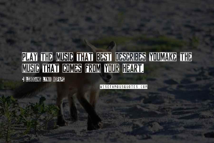 Lebogang Lynx Bopape Quotes: Play the music that best describes youMake the music that comes from your Heart.