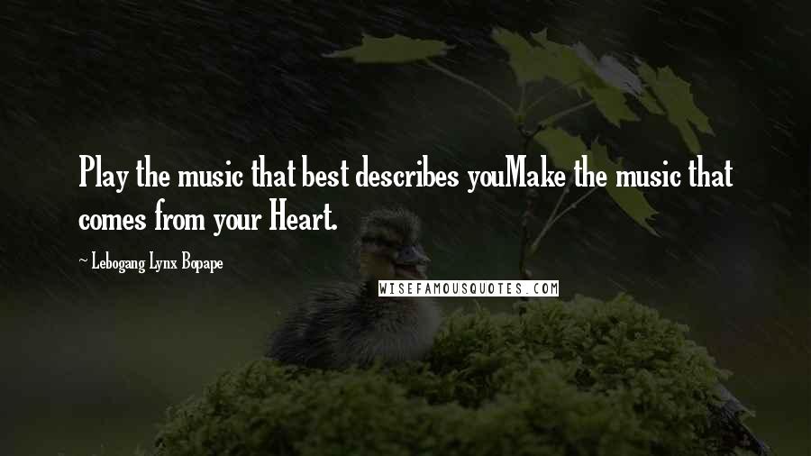 Lebogang Lynx Bopape Quotes: Play the music that best describes youMake the music that comes from your Heart.