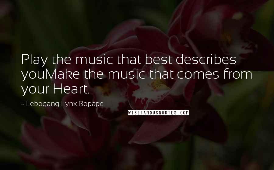 Lebogang Lynx Bopape Quotes: Play the music that best describes youMake the music that comes from your Heart.