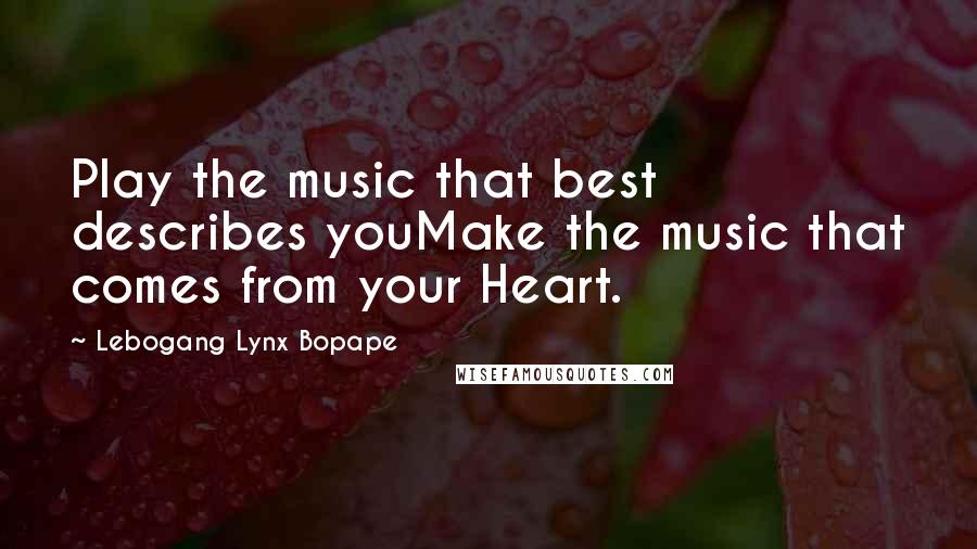 Lebogang Lynx Bopape Quotes: Play the music that best describes youMake the music that comes from your Heart.