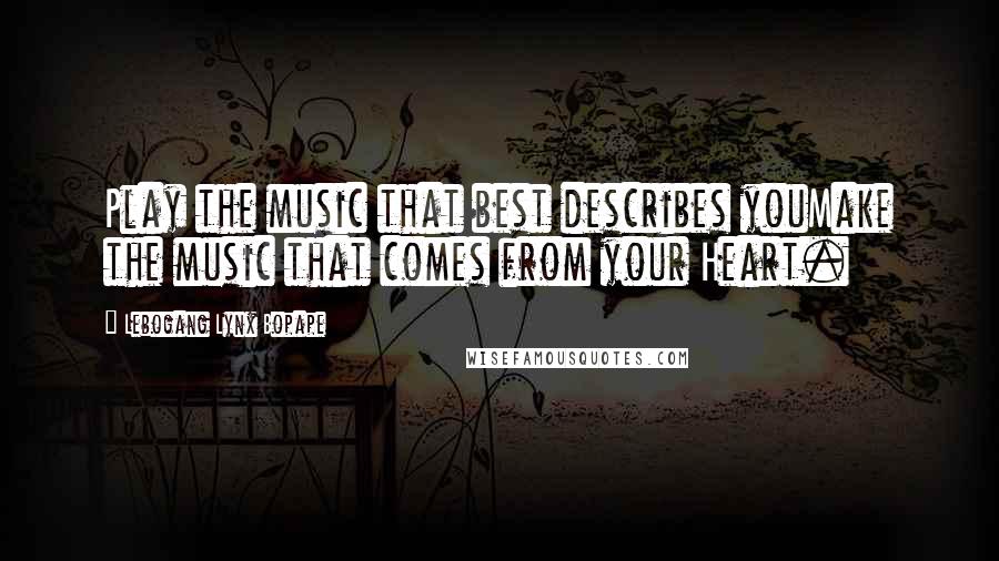 Lebogang Lynx Bopape Quotes: Play the music that best describes youMake the music that comes from your Heart.