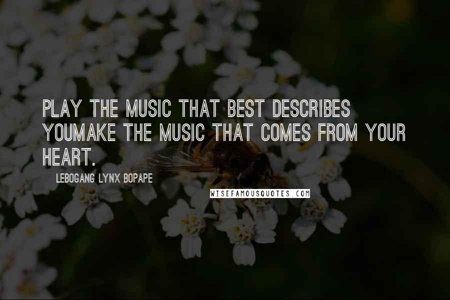 Lebogang Lynx Bopape Quotes: Play the music that best describes youMake the music that comes from your Heart.