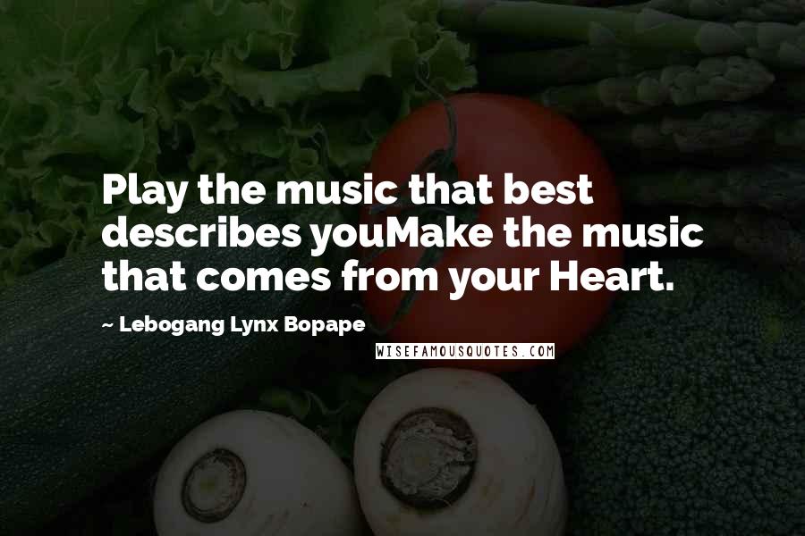 Lebogang Lynx Bopape Quotes: Play the music that best describes youMake the music that comes from your Heart.