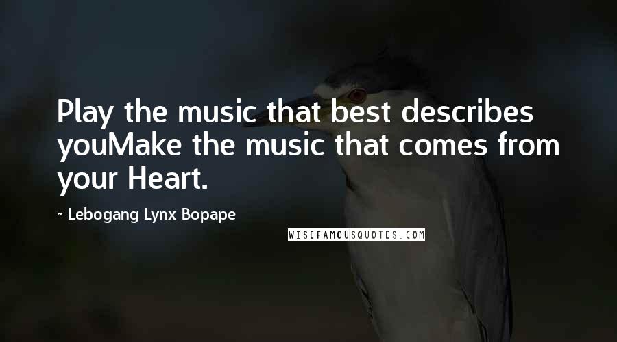 Lebogang Lynx Bopape Quotes: Play the music that best describes youMake the music that comes from your Heart.
