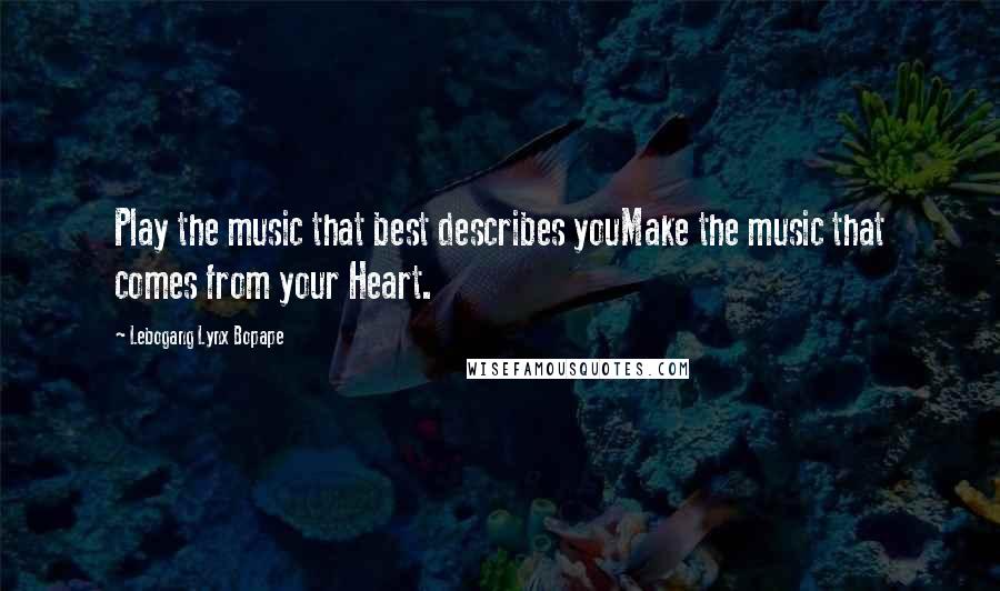 Lebogang Lynx Bopape Quotes: Play the music that best describes youMake the music that comes from your Heart.