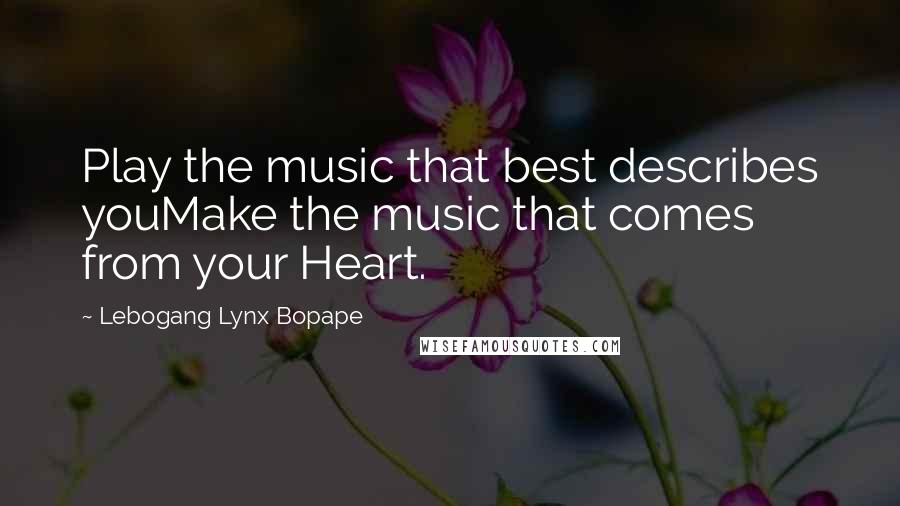 Lebogang Lynx Bopape Quotes: Play the music that best describes youMake the music that comes from your Heart.