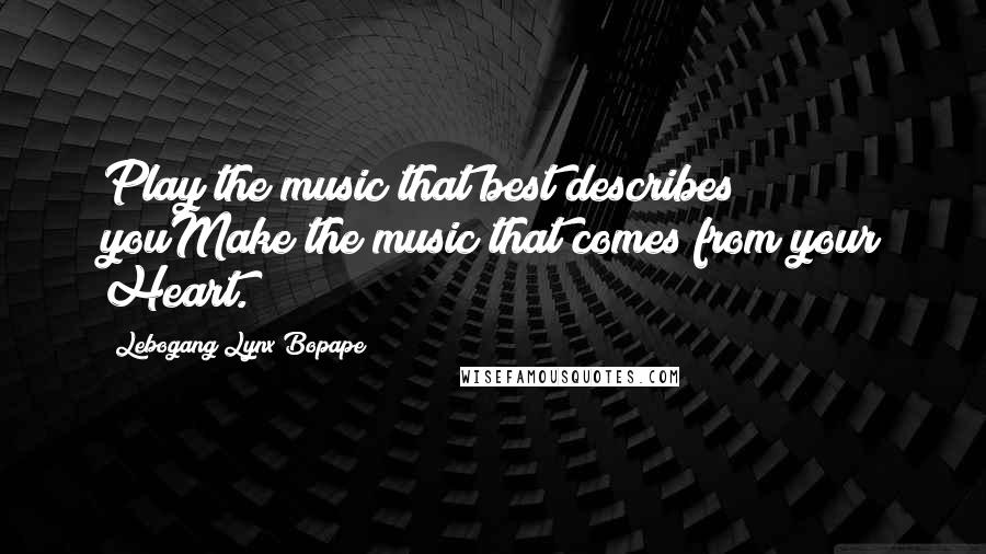 Lebogang Lynx Bopape Quotes: Play the music that best describes youMake the music that comes from your Heart.