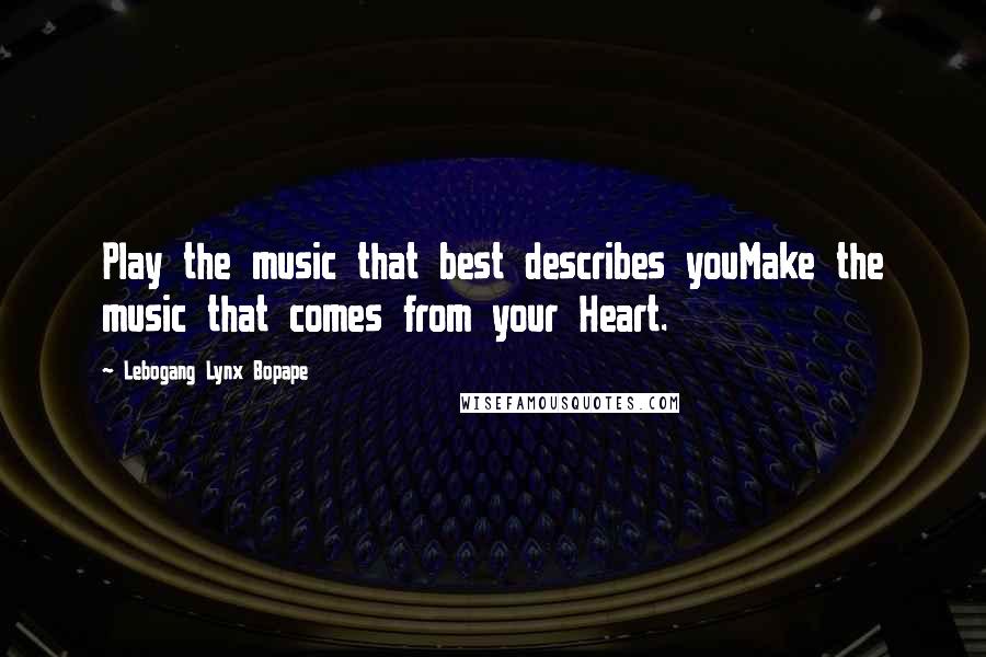 Lebogang Lynx Bopape Quotes: Play the music that best describes youMake the music that comes from your Heart.