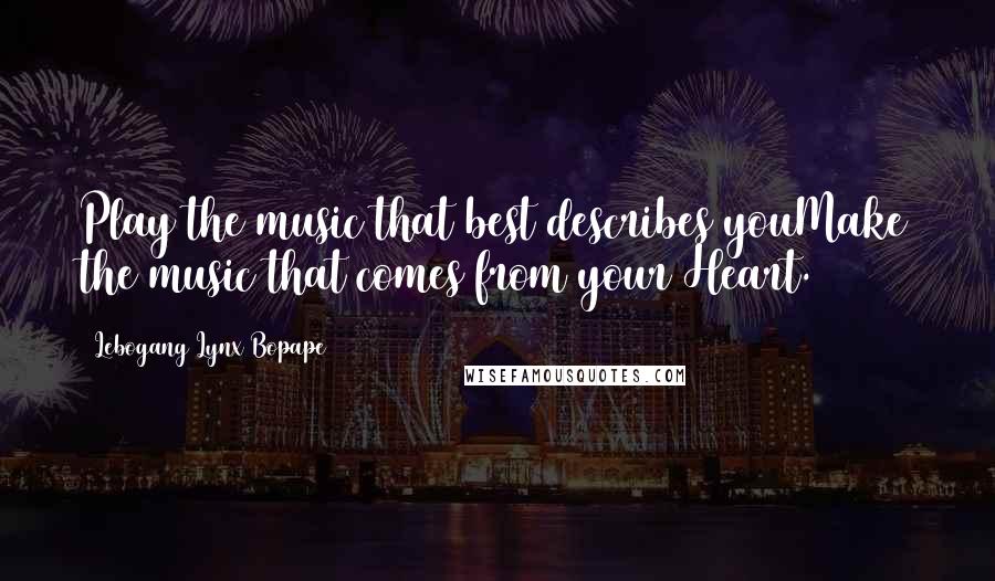Lebogang Lynx Bopape Quotes: Play the music that best describes youMake the music that comes from your Heart.