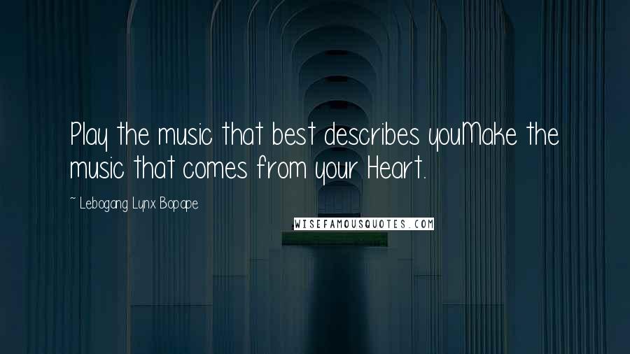 Lebogang Lynx Bopape Quotes: Play the music that best describes youMake the music that comes from your Heart.