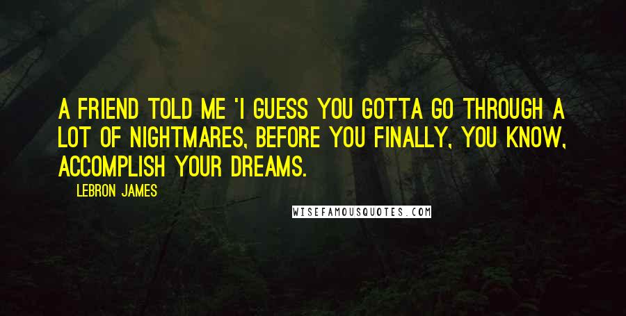 LeBron James Quotes: A friend told me 'I guess you gotta go through a lot of nightmares, before you finally, you know, accomplish your dreams.