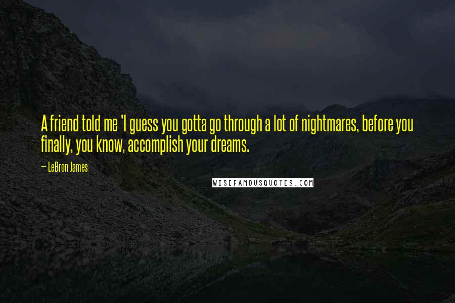 LeBron James Quotes: A friend told me 'I guess you gotta go through a lot of nightmares, before you finally, you know, accomplish your dreams.