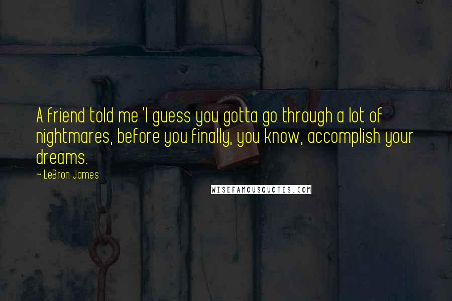 LeBron James Quotes: A friend told me 'I guess you gotta go through a lot of nightmares, before you finally, you know, accomplish your dreams.