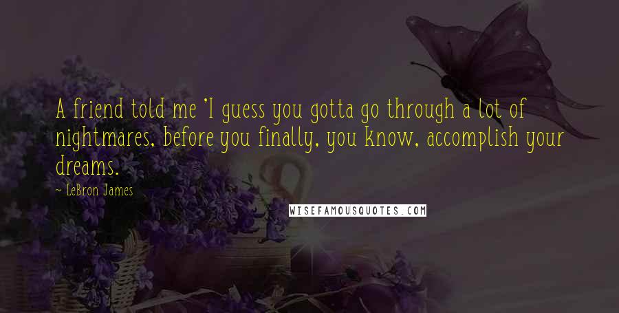 LeBron James Quotes: A friend told me 'I guess you gotta go through a lot of nightmares, before you finally, you know, accomplish your dreams.