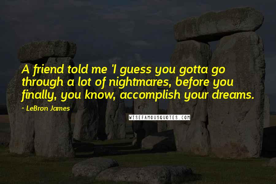 LeBron James Quotes: A friend told me 'I guess you gotta go through a lot of nightmares, before you finally, you know, accomplish your dreams.