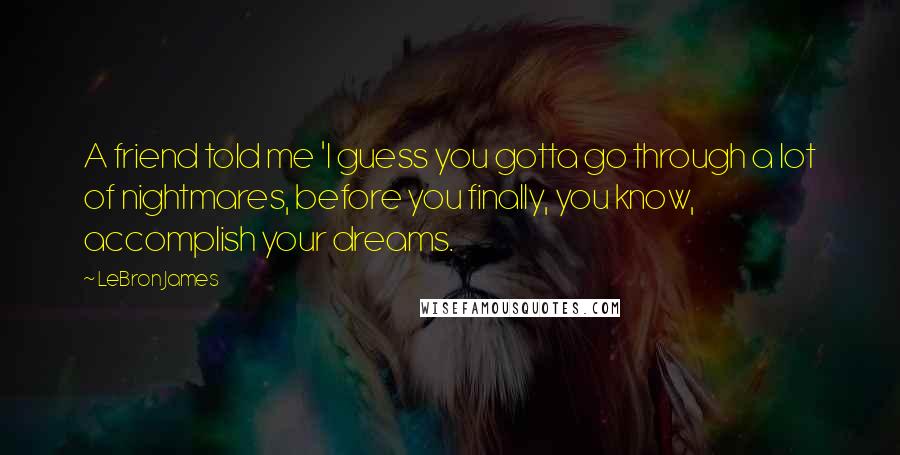 LeBron James Quotes: A friend told me 'I guess you gotta go through a lot of nightmares, before you finally, you know, accomplish your dreams.