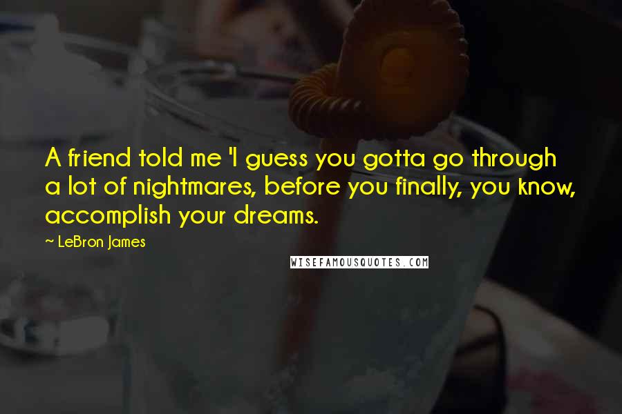 LeBron James Quotes: A friend told me 'I guess you gotta go through a lot of nightmares, before you finally, you know, accomplish your dreams.