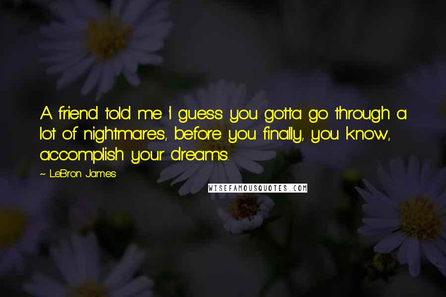 LeBron James Quotes: A friend told me 'I guess you gotta go through a lot of nightmares, before you finally, you know, accomplish your dreams.