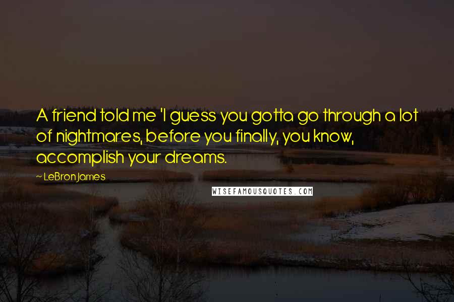 LeBron James Quotes: A friend told me 'I guess you gotta go through a lot of nightmares, before you finally, you know, accomplish your dreams.