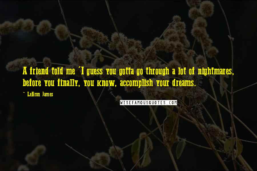 LeBron James Quotes: A friend told me 'I guess you gotta go through a lot of nightmares, before you finally, you know, accomplish your dreams.