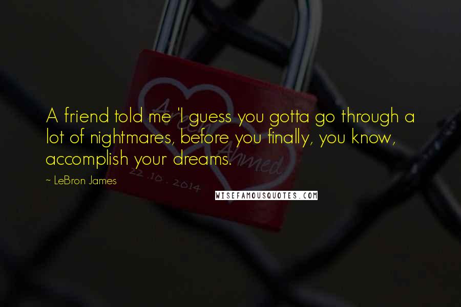 LeBron James Quotes: A friend told me 'I guess you gotta go through a lot of nightmares, before you finally, you know, accomplish your dreams.