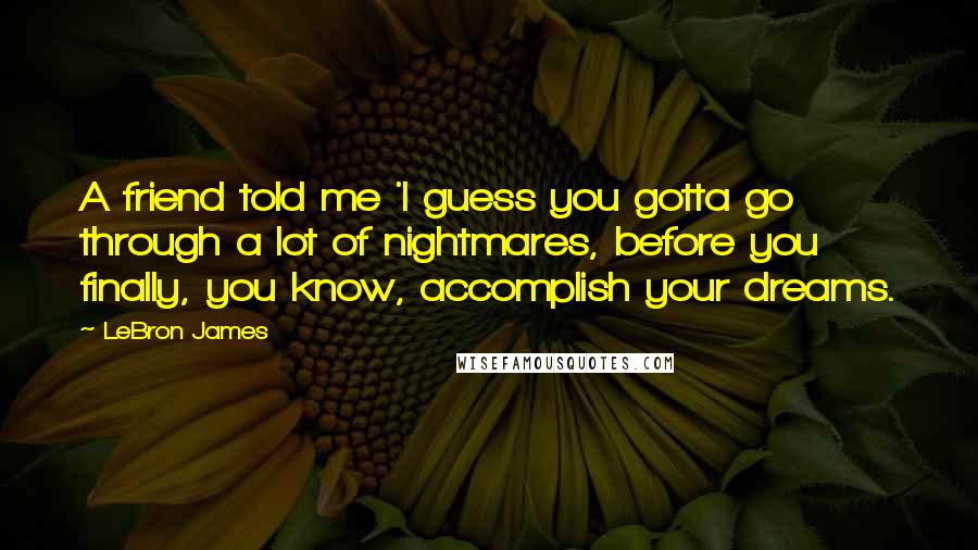 LeBron James Quotes: A friend told me 'I guess you gotta go through a lot of nightmares, before you finally, you know, accomplish your dreams.