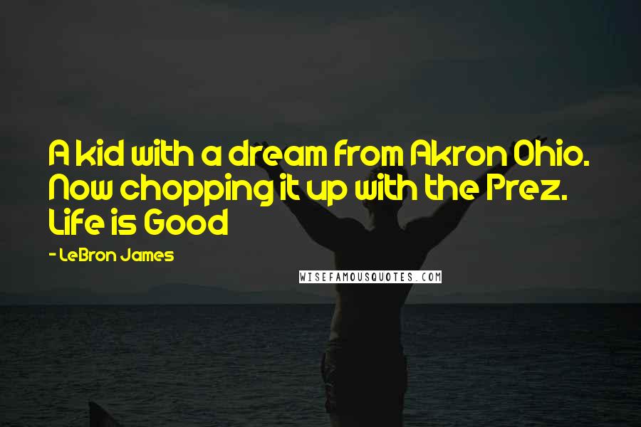 LeBron James Quotes: A kid with a dream from Akron Ohio. Now chopping it up with the Prez. Life is Good