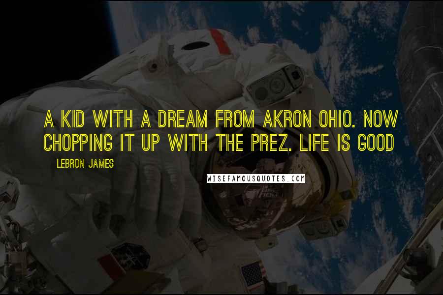 LeBron James Quotes: A kid with a dream from Akron Ohio. Now chopping it up with the Prez. Life is Good