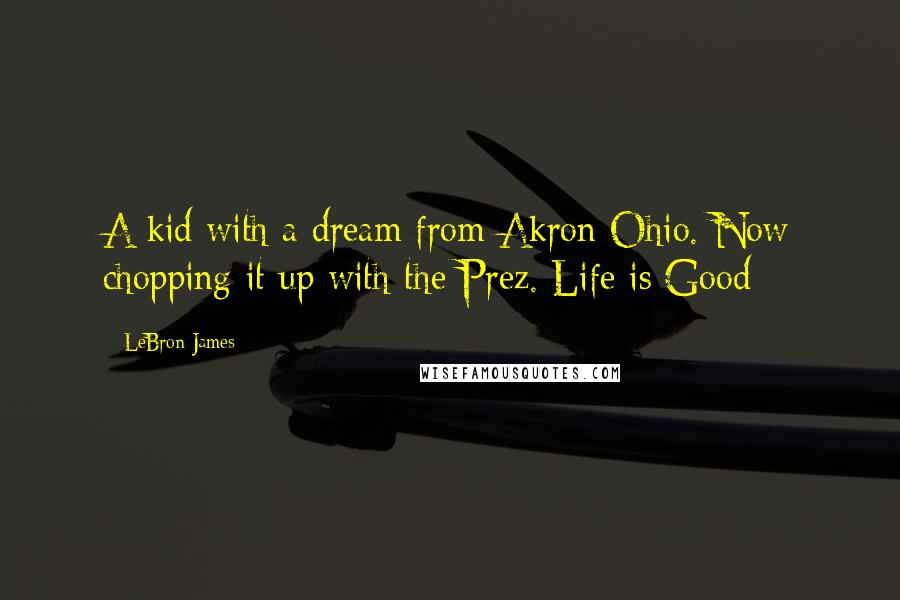 LeBron James Quotes: A kid with a dream from Akron Ohio. Now chopping it up with the Prez. Life is Good