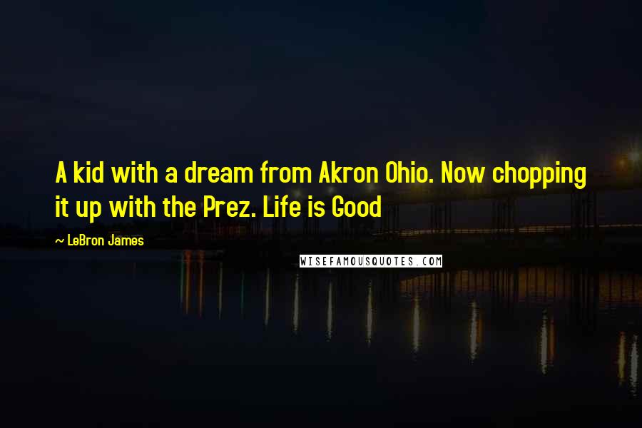 LeBron James Quotes: A kid with a dream from Akron Ohio. Now chopping it up with the Prez. Life is Good