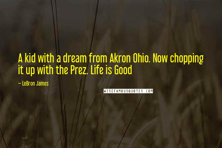 LeBron James Quotes: A kid with a dream from Akron Ohio. Now chopping it up with the Prez. Life is Good