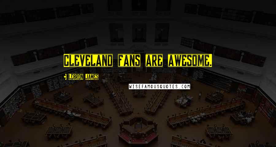 LeBron James Quotes: Cleveland fans are awesome.
