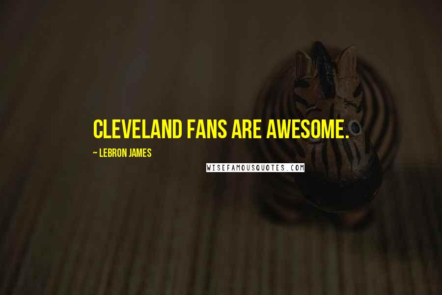 LeBron James Quotes: Cleveland fans are awesome.