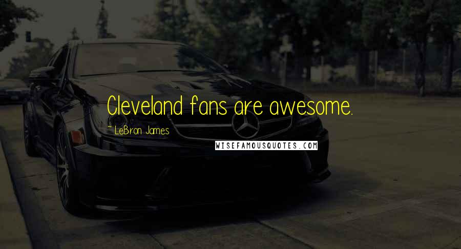 LeBron James Quotes: Cleveland fans are awesome.