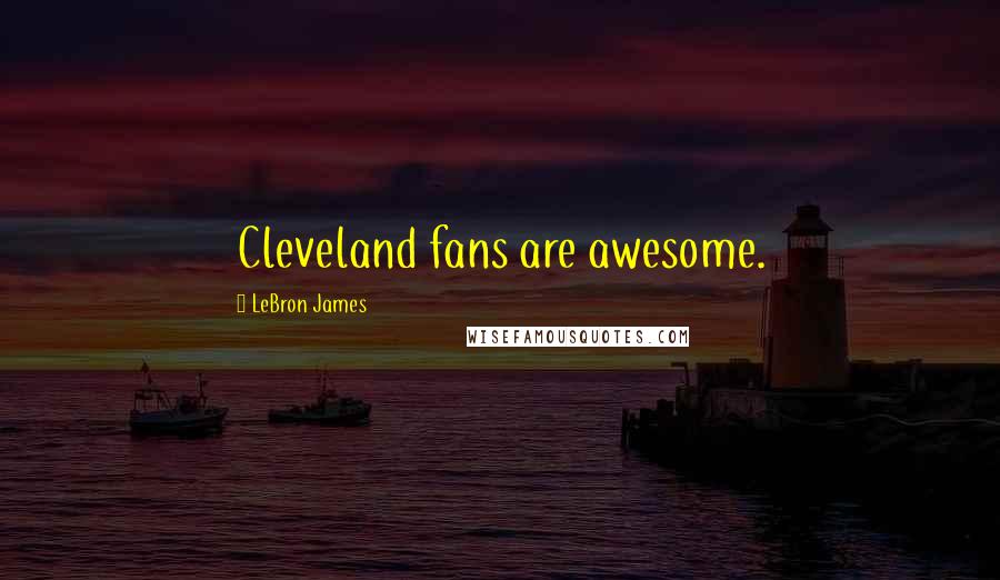 LeBron James Quotes: Cleveland fans are awesome.