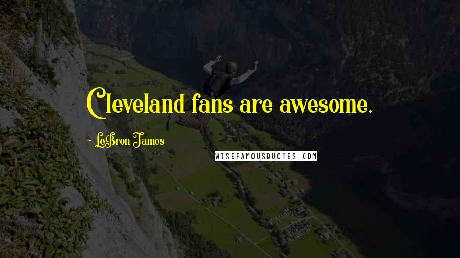 LeBron James Quotes: Cleveland fans are awesome.