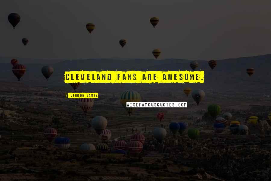 LeBron James Quotes: Cleveland fans are awesome.