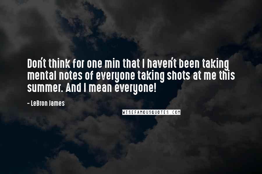LeBron James Quotes: Don't think for one min that I haven't been taking mental notes of everyone taking shots at me this summer. And I mean everyone!
