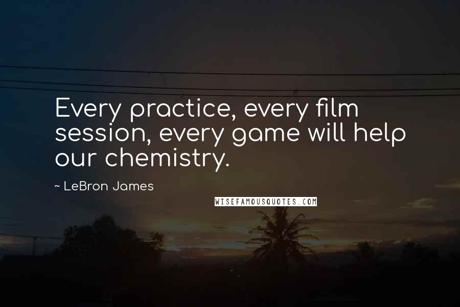 LeBron James Quotes: Every practice, every film session, every game will help our chemistry.