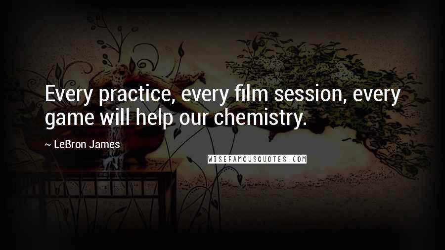 LeBron James Quotes: Every practice, every film session, every game will help our chemistry.
