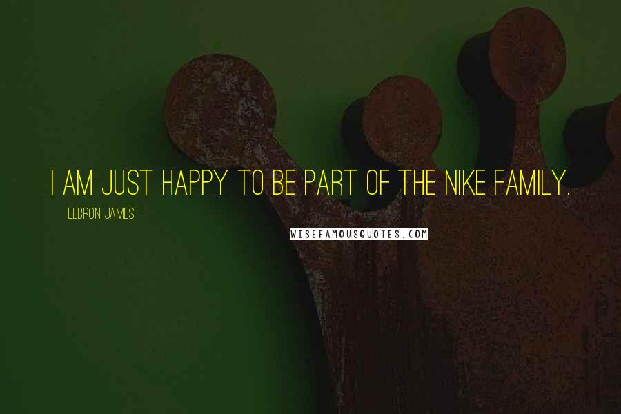 LeBron James Quotes: I am just happy to be part of the Nike family.