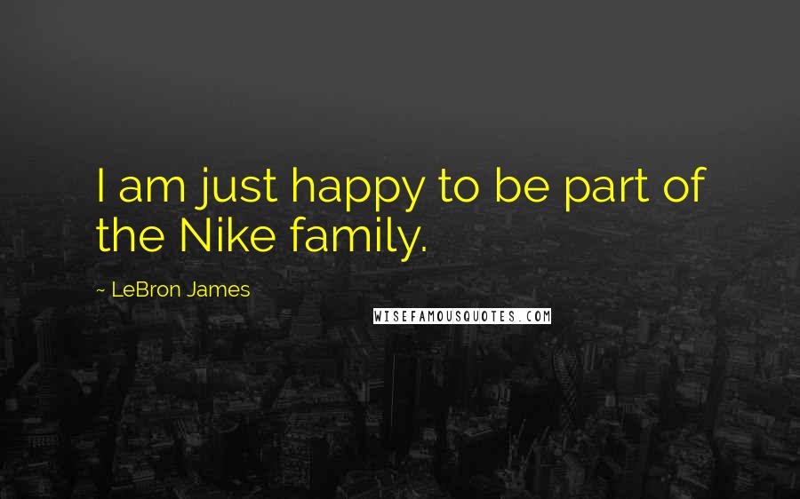 LeBron James Quotes: I am just happy to be part of the Nike family.