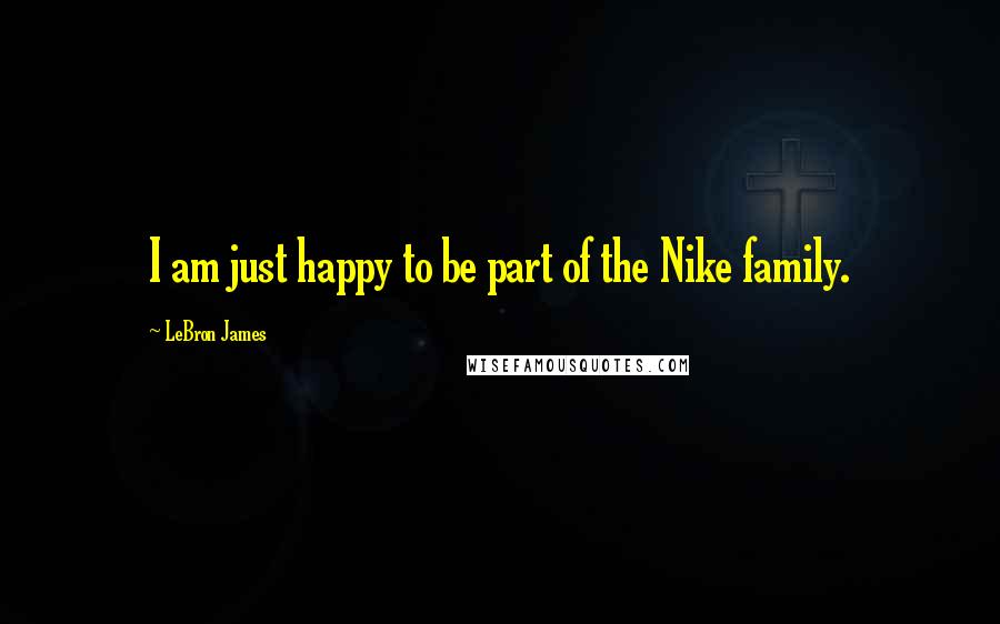 LeBron James Quotes: I am just happy to be part of the Nike family.