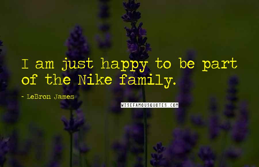 LeBron James Quotes: I am just happy to be part of the Nike family.