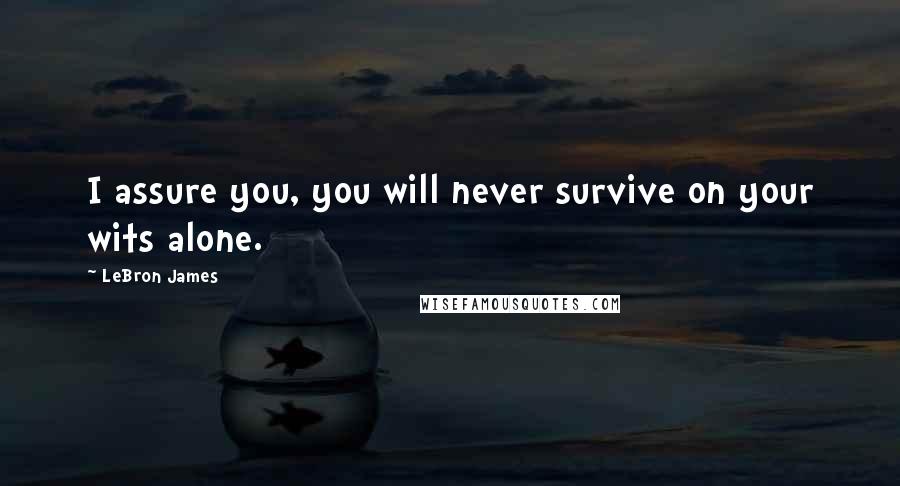 LeBron James Quotes: I assure you, you will never survive on your wits alone.