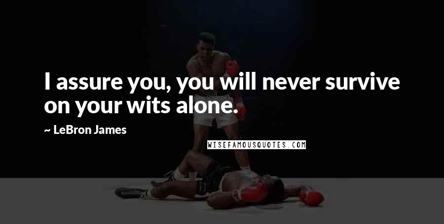 LeBron James Quotes: I assure you, you will never survive on your wits alone.
