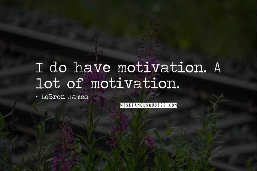 LeBron James Quotes: I do have motivation. A lot of motivation.