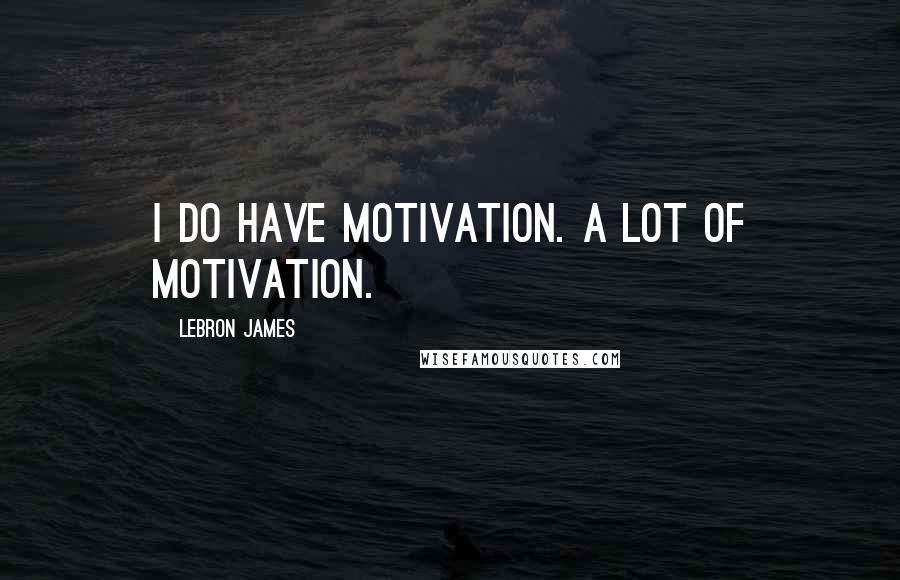 LeBron James Quotes: I do have motivation. A lot of motivation.