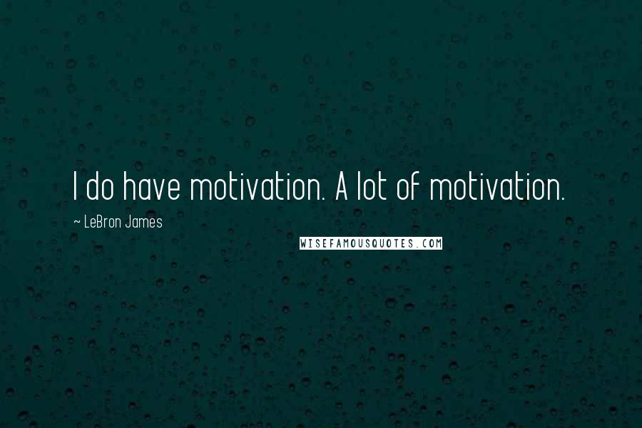 LeBron James Quotes: I do have motivation. A lot of motivation.