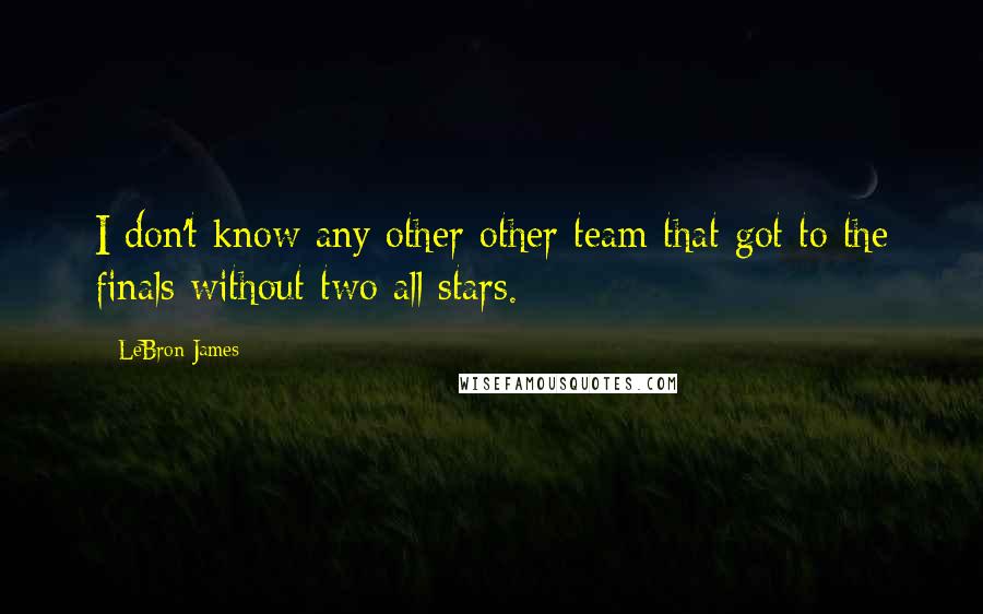 LeBron James Quotes: I don't know any other other team that got to the finals without two all stars.